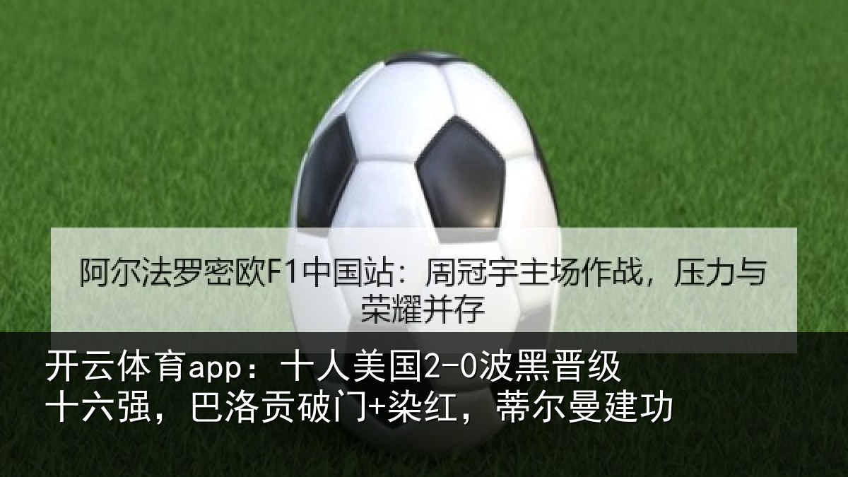 开云体育app:十人美国2-0波黑晋级十六强,巴洛贡破门+染红,蒂尔曼建功