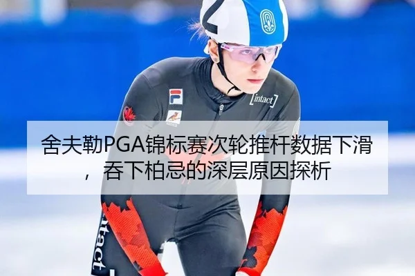 舍夫勒PGA锦标赛次轮推杆数据下滑，吞下柏忌的深层原因探析