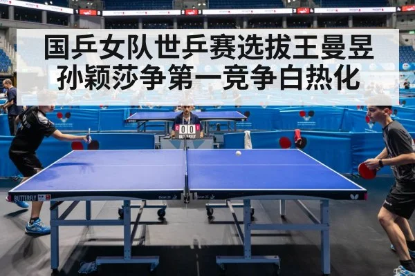国乒女队世乒赛选拔王曼昱孙颖莎争第一竞争白热化