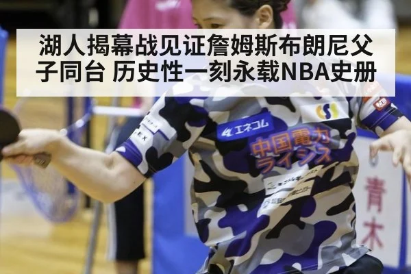 湖人揭幕战见证詹姆斯布朗尼父子同台 历史性一刻永载NBA史册