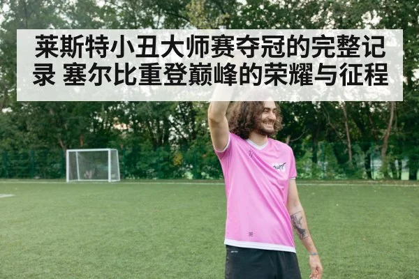 莱斯特小丑大师赛夺冠的完整记录 塞尔比重登巅峰的荣耀与征程