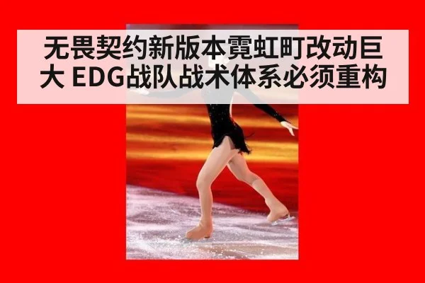 无畏契约新版本霓虹町改动巨大 EDG战队战术体系必须重构