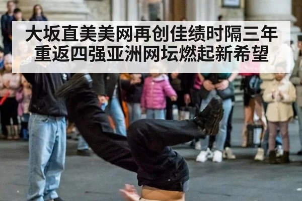 大坂直美美网再创佳绩时隔三年重返四强亚洲网坛燃起新希望