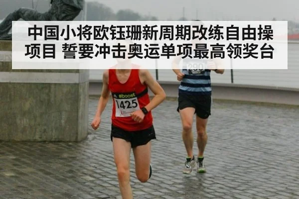 中国小将欧钰珊新周期改练自由操项目 誓要冲击奥运单项最高领奖台